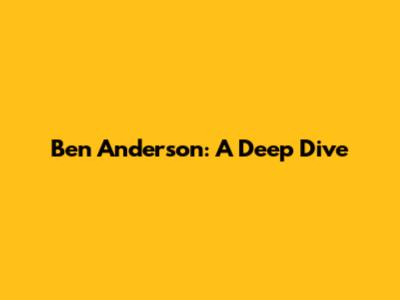 Ben Anderson: A Deep Dive