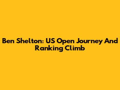 Ben Shelton: US Open Journey And Ranking Climb