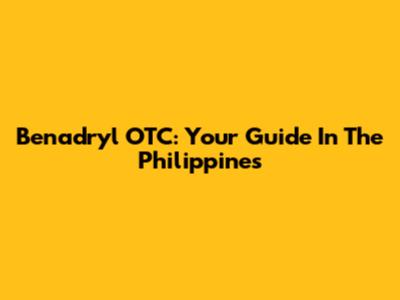 Benadryl OTC: Your Guide In The Philippines