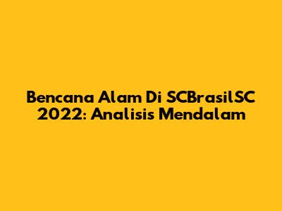Bencana Alam Di SCBrasilSC 2022: Analisis Mendalam