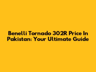 Benelli Tornado 302R Price In Pakistan: Your Ultimate Guide