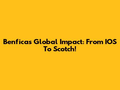 Benfica's Global Impact: From IOS To Scotch!