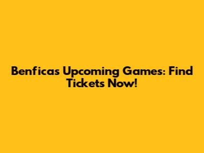 Benfica's Upcoming Games: Find Tickets Now!
