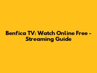 Benfica TV: Watch Online Free - Streaming Guide