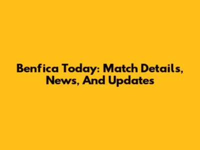 Benfica Today: Match Details, News, And Updates