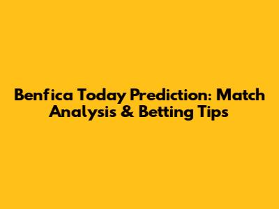 Benfica Today Prediction: Match Analysis & Betting Tips