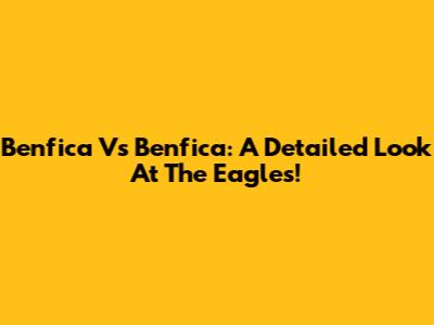 Benfica Vs Benfica: A Detailed Look At The Eagles!