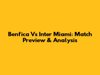 Benfica Vs Inter Miami: Match Preview & Analysis