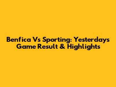 Benfica Vs Sporting: Yesterday's Game Result & Highlights