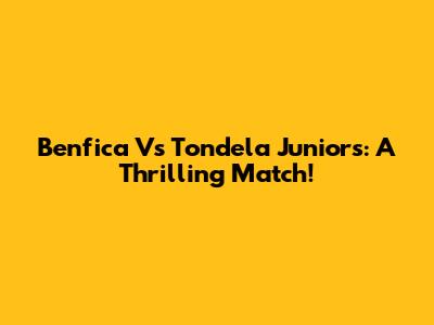 Benfica Vs Tondela Juniors: A Thrilling Match!