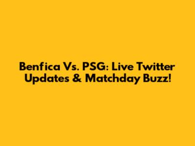 Benfica Vs. PSG: Live Twitter Updates & Matchday Buzz!