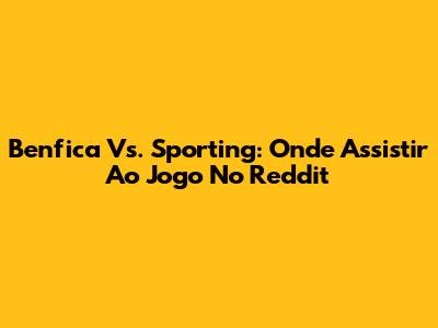Benfica Vs. Sporting: Onde Assistir Ao Jogo No Reddit