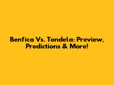 Benfica Vs. Tondela: Preview, Predictions & More!
