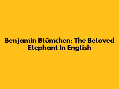 Benjamin Blümchen: The Beloved Elephant In English