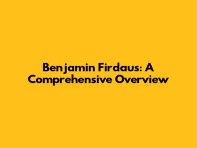Benjamin Firdaus: A Comprehensive Overview