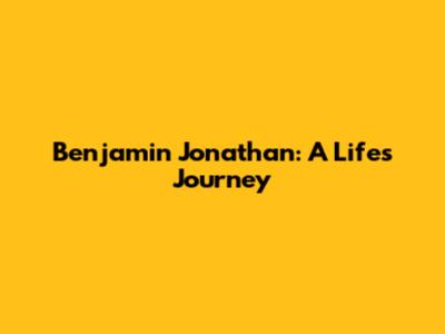 Benjamin Jonathan: A Life's Journey