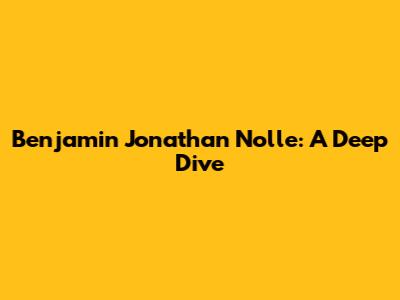 Benjamin Jonathan Nolle: A Deep Dive
