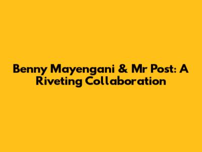 Benny Mayengani & Mr Post: A Riveting Collaboration