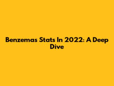 Benzema's Stats In 2022: A Deep Dive