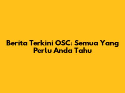 Berita Terkini OSC: Semua Yang Perlu Anda Tahu
