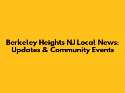 Berkeley Heights NJ Local News: Updates & Community Events