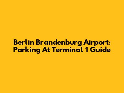 Berlin Brandenburg Airport: Parking At Terminal 1 Guide