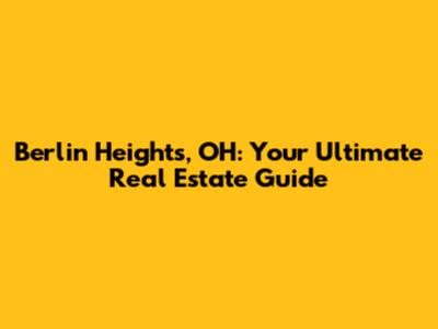 Berlin Heights, OH: Your Ultimate Real Estate Guide