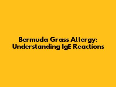 Bermuda Grass Allergy: Understanding IgE Reactions