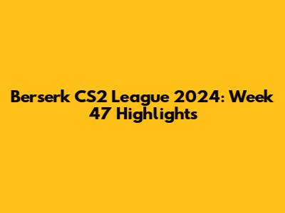 Berserk CS2 League 2024: Week 47 Highlights