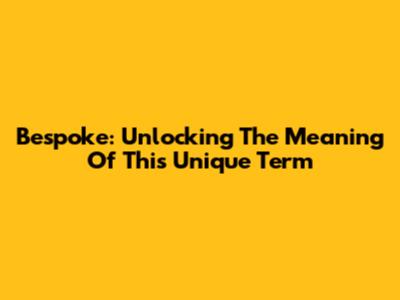 Bespoke: Unlocking The Meaning Of This Unique Term