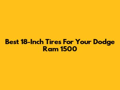 Best 18-Inch Tires For Your Dodge Ram 1500