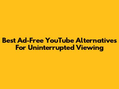 Best Ad-Free YouTube Alternatives For Uninterrupted Viewing