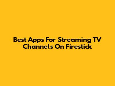 Best Apps For Streaming TV Channels On Firestick
