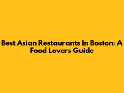 Best Asian Restaurants In Boston: A Food Lover's Guide