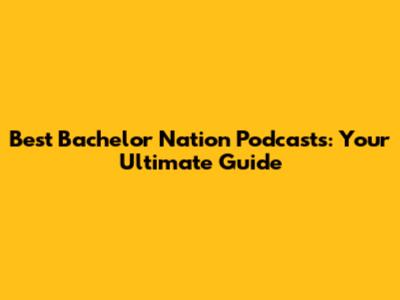 Best Bachelor Nation Podcasts: Your Ultimate Guide