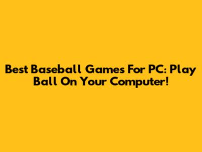 Best Baseball Games For PC: Play Ball On Your Computer!