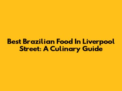 Best Brazilian Food In Liverpool Street: A Culinary Guide