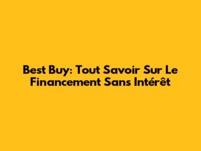 Best Buy: Tout Savoir Sur Le Financement Sans Intérêt