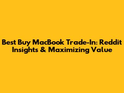Best Buy MacBook Trade-In: Reddit Insights & Maximizing Value