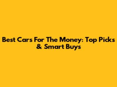 Best Cars For The Money: Top Picks & Smart Buys
