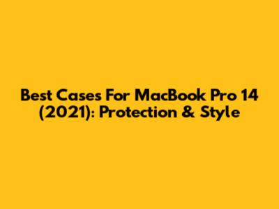 Best Cases For MacBook Pro 14" (2021): Protection & Style