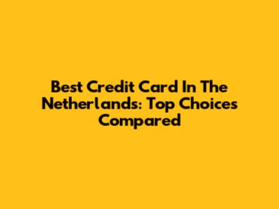 Best Credit Card In The Netherlands: Top Choices Compared