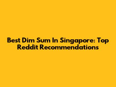 Best Dim Sum In Singapore: Top Reddit Recommendations