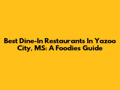 Best Dine-In Restaurants In Yazoo City, MS: A Foodie's Guide