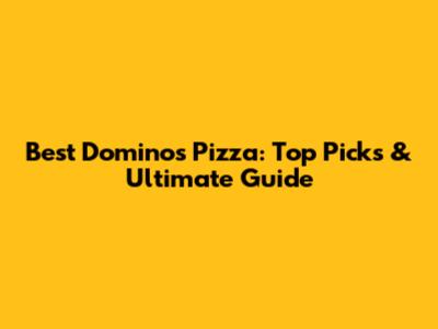 Best Domino's Pizza: Top Picks & Ultimate Guide