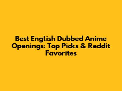 Best English Dubbed Anime Openings: Top Picks & Reddit Favorites