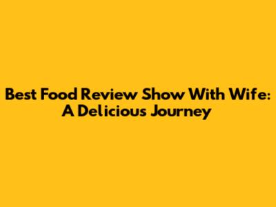 Best Food Review Show With Wife: A Delicious Journey