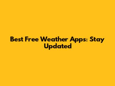 Best Free Weather Apps: Stay Updated
