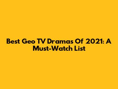 Best Geo TV Dramas Of 2021: A Must-Watch List