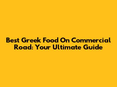 Best Greek Food On Commercial Road: Your Ultimate Guide